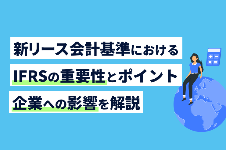 新リース会計基準におけるIFRSの重要性とポイント、企業への影響を解説