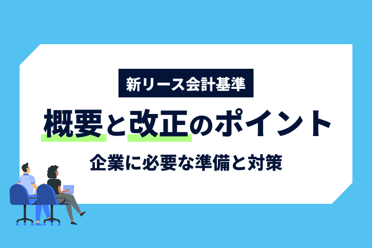 新リース会計基準の概要と改正のポイント、企業に必要な準備と対策を解説
