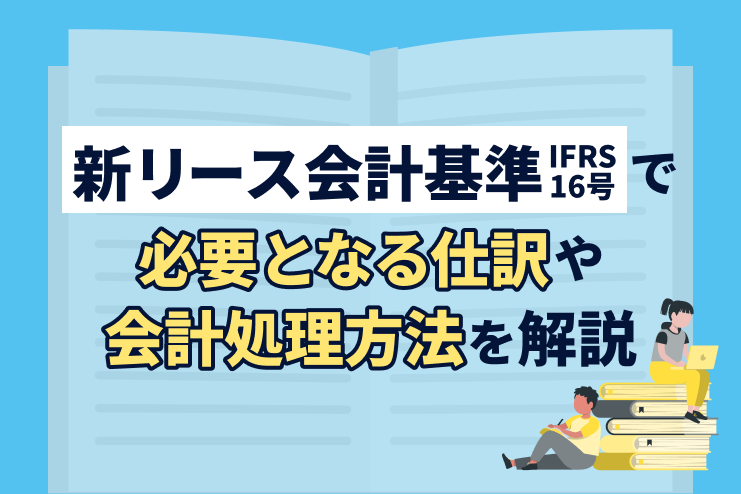 新リース会計基準を導入する際に必要となる仕訳や会計処理方法を解説