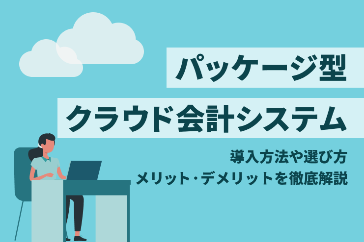 パッケージ型クラウド会計システムのメリットと選び方、導入手順を解説