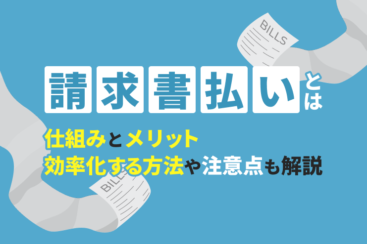 請求書払いとは？仕組みとメリット、効率化する方法や注意点も解説