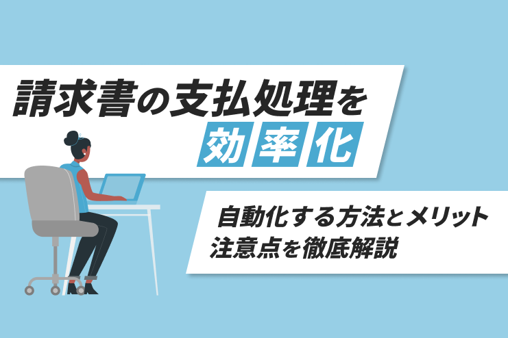 請求書の支払処理を効率化｜自動化する方法とメリット、注意点を徹底解説