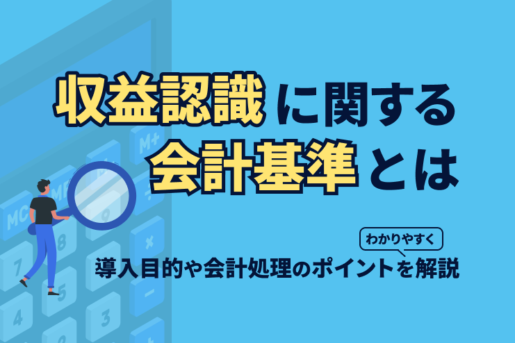 収益認識に関する会計基準とは？導入目的や会計処理のポイントをわかりやすく解説
