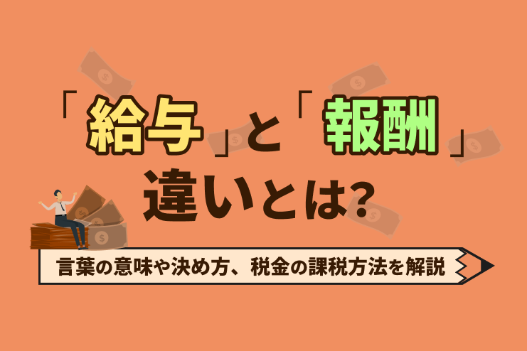 給与と報酬の違いとは？言葉の意味や決め方、税金の課税方法を徹底解説