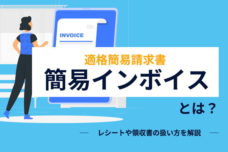 簡易インボイス（適格簡易請求書）とは？レシートや領収書の扱い方を解説