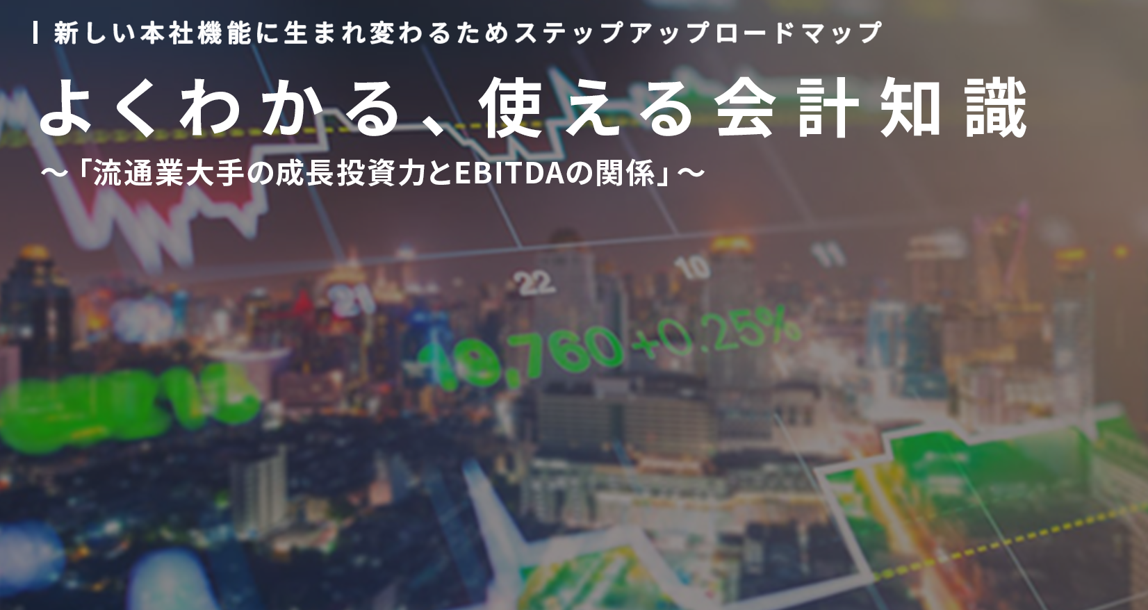 新しい本社機能に生まれ変わるためステップアップロードマップ よくわかる、使える会計知識～「流通業大手の成長投資力とEBITDAの関係」～