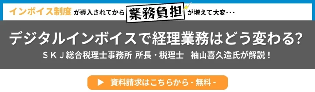 バナー画像：〈インボイス制度が導入されてから業務負担が増えて大変・・・〉デジタルインボイスで経理業務はどう変わる？ SKJ総合税理士事務所 所長・税理士 袖山喜久造氏が解説！／資料請求はこちらから（無料）