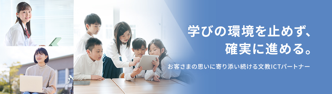 学びの環境を止めず、確実に進める。お客さまの思いに寄り添い続ける文教ICTパートナー