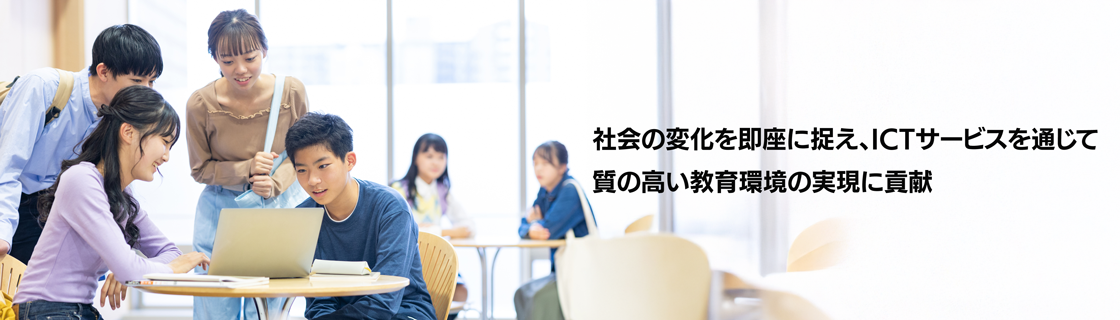 キービジュアル　社会の変化を即座に捉え、ICTサービスを通じて質の高い教育環境の実現に貢献