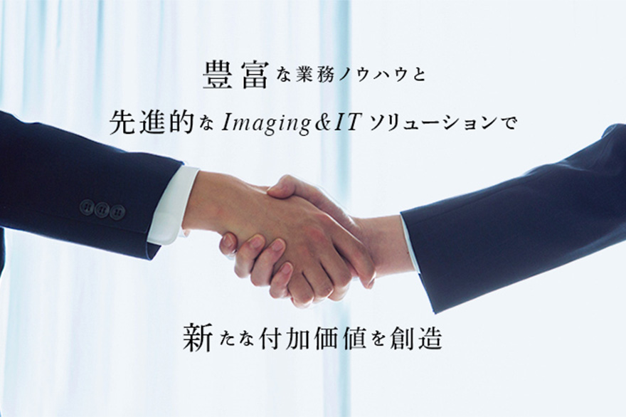 豊富な業務ノウハウと先進的なImaging & ITソリューションで、新たな付加価値を創造