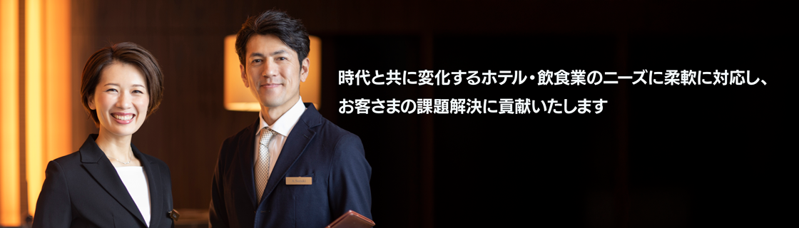 キービジュアル　時代と共に変化するホテル・飲食業のニーズに柔軟に対応し、 お客さまの課題解決に貢献いたします