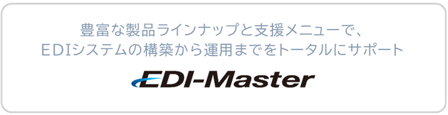 豊富な製品ラインナップと支援メニューで、EDIシステムの構築から運用までをトータルにサポート EDI-Master