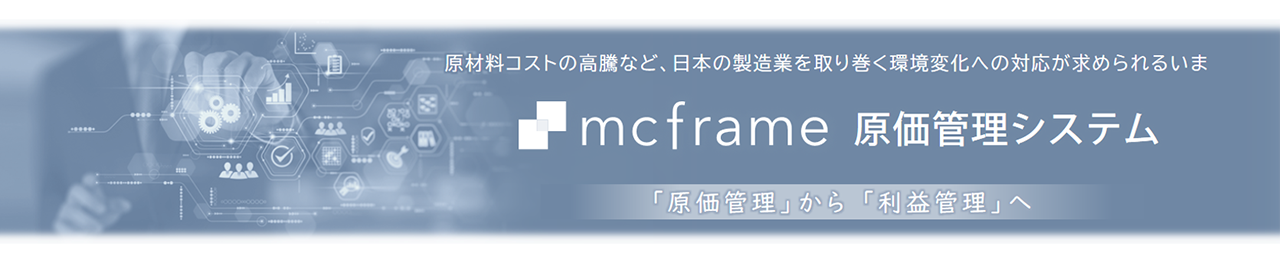 原材料コストの高騰など、日本の製造業を取り巻く環境変化への対応が求められるいま mcframe 原価管理システム 「原価管理」から「利益管理」へ