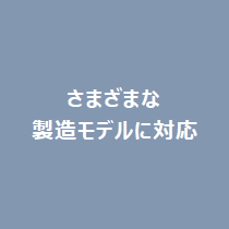 さまざまな製造モデルに対応