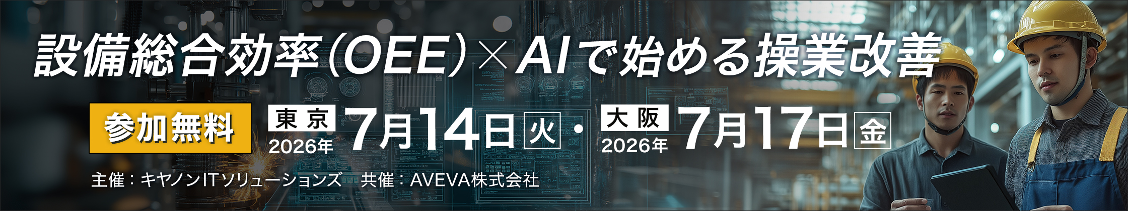 設備総合効率（OEE）×AIで始める操業改善 参加無料 東京 2026年7月14日火曜日・大阪 2026年7月17日金曜日 主催：キヤノンITソリューションズ 共催：AVEVA株式会社