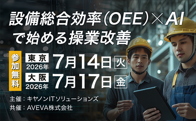 設備総合効率（OEE）×AIで始める操業改善 参加無料 東京 2026年7月14日火曜日 大阪 2026年7月17日金曜日 主催：キヤノンITソリューションズ 共催：AVEVA株式会社