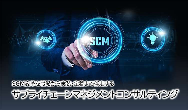 SCM変革を戦略から実装・定着まで伴走する サプライチェーンマネジメントコンサルティング
