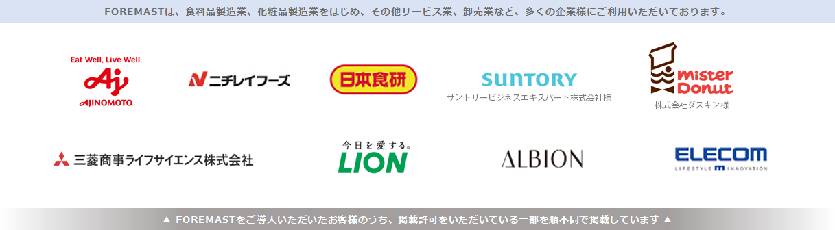 FOREMASTは、食料品製造業、化粧品製造業をはじめ、その他サービス業、卸売業など、多くの企業様にご利用いただいております