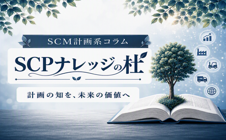 SCM計画系コラム SCPナレッジの杜 計画の知を、未来の価値へ