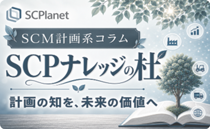 SCPlanet SCM計画系コラム SCPナレッジの杜 計画の知を、未来の価値へ