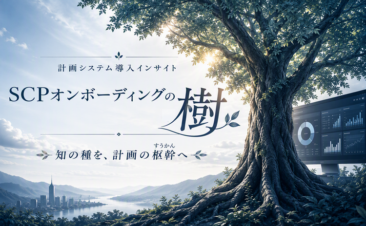 計画システム導入インサイト  SCPオンボーディングの樹 知の種を、計画の枢幹（すうかん）へ