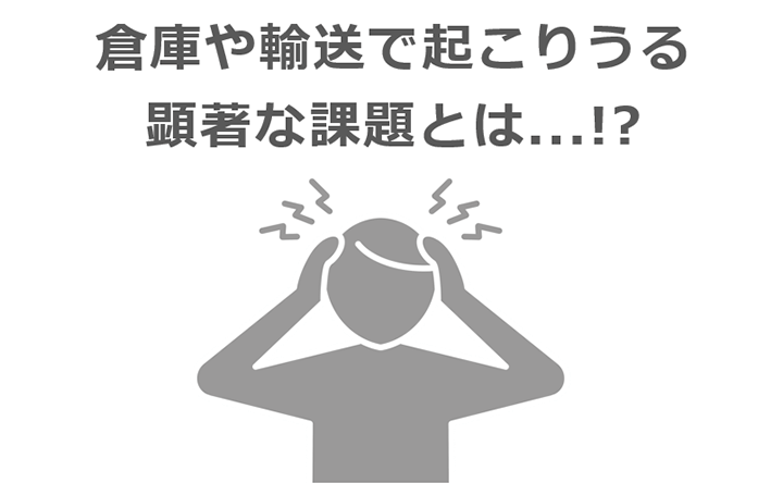倉庫や輸送で起こりうる顕著な課題とは...!?