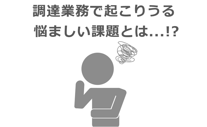 調達業務で起こりうる悩ましい課題とは…!?