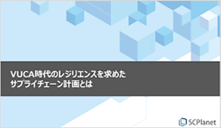 VUCA時代のレジリエンスを求めたサプライチェーン計画とは