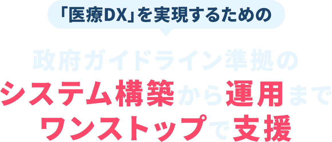「医療DX」を実現するための政府ガイドライン準拠のシステム構築から運用までワンストップで支援