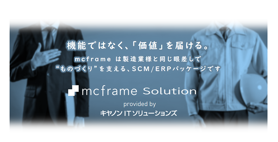 機能ではなく、「価値」を届ける。mcframeは製造業様と同じ眼差しで“ものづくり”を支える、SCM/ERPパッケージです。