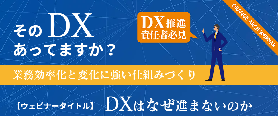 ORANGE ARCH WEBINAR そのDXあっていますか？DX推進責任者必見。業務効率化と変化に強い仕組みづくり。【ウェビナータイトル】DXはなぜ進まなないのか